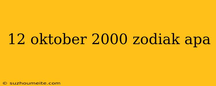 12 Oktober 2000 Zodiak Apa