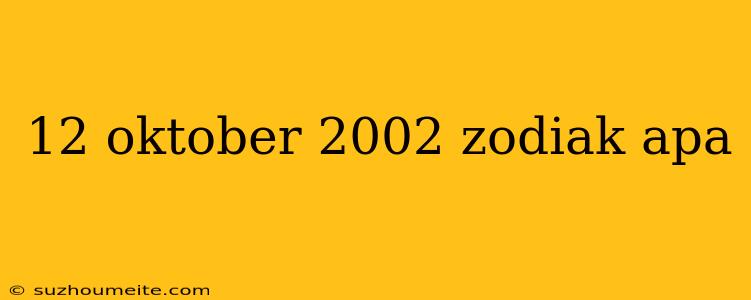 12 Oktober 2002 Zodiak Apa