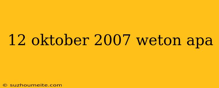 12 Oktober 2007 Weton Apa