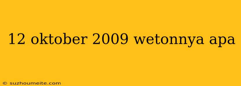 12 Oktober 2009 Wetonnya Apa