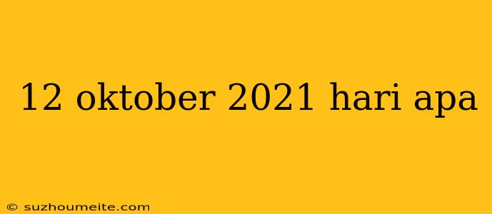 12 Oktober 2021 Hari Apa