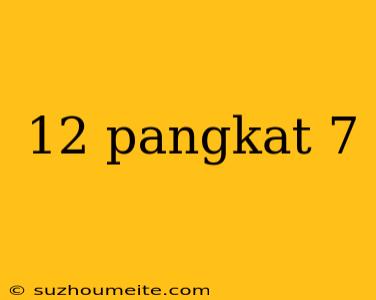 12 Pangkat 7