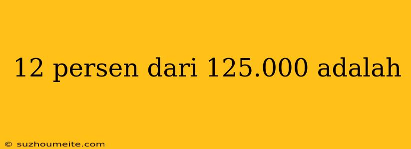 12 Persen Dari 125.000 Adalah