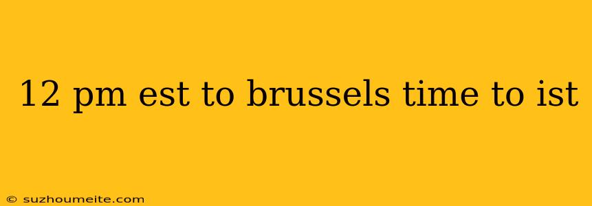 12 Pm Est To Brussels Time To Ist