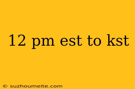 12 Pm Est To Kst