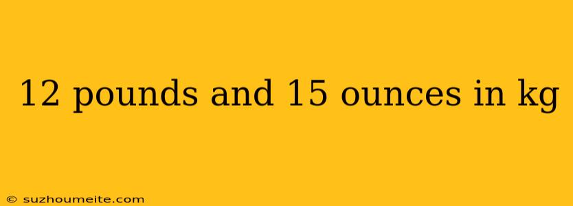 12 Pounds And 15 Ounces In Kg