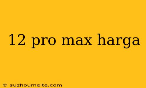 12 Pro Max Harga