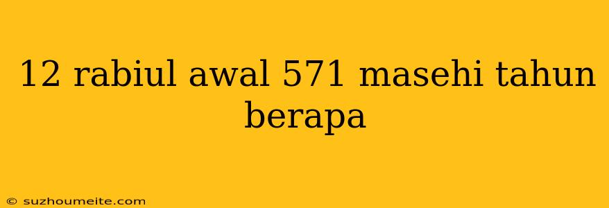 12 Rabiul Awal 571 Masehi Tahun Berapa