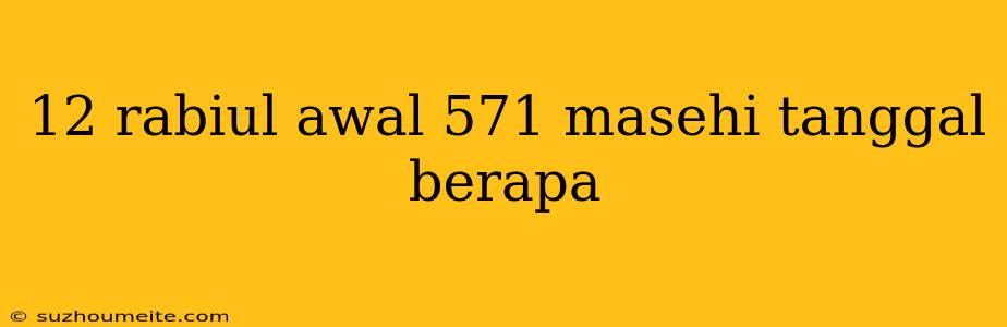 12 Rabiul Awal 571 Masehi Tanggal Berapa