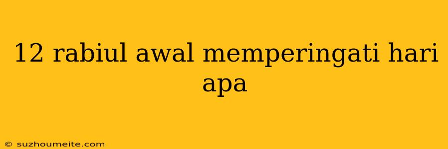 12 Rabiul Awal Memperingati Hari Apa