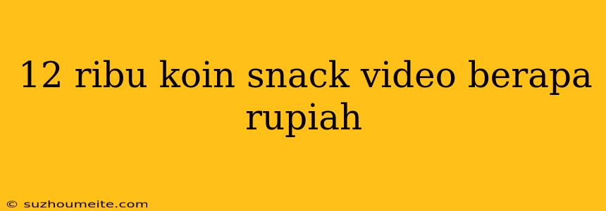 12 Ribu Koin Snack Video Berapa Rupiah