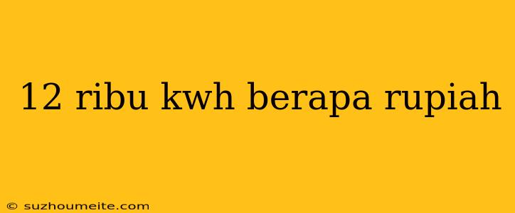 12 Ribu Kwh Berapa Rupiah