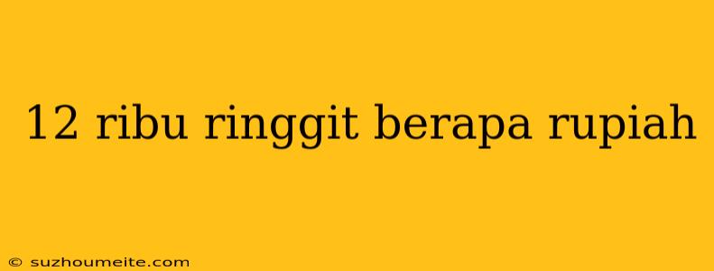 12 Ribu Ringgit Berapa Rupiah