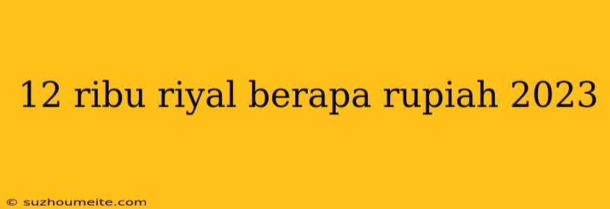 12 Ribu Riyal Berapa Rupiah 2023