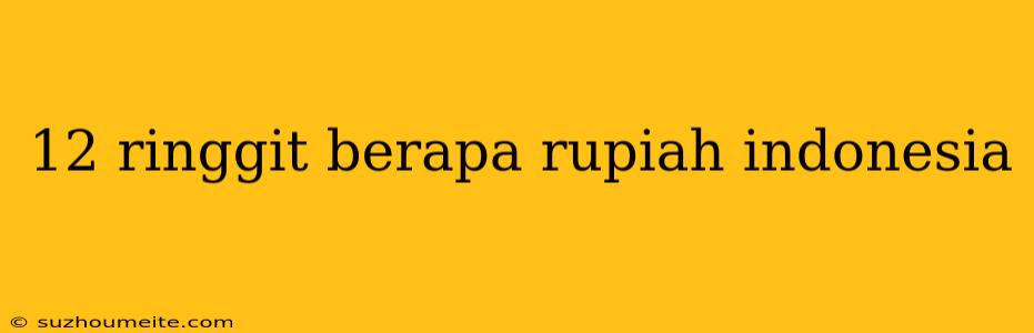 12 Ringgit Berapa Rupiah Indonesia