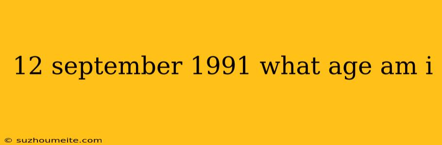 12 September 1991 What Age Am I