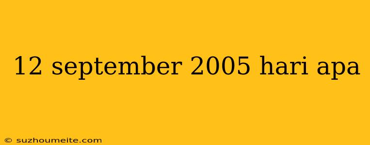 12 September 2005 Hari Apa