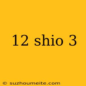 12 Shio 3