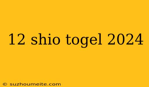 12 Shio Togel 2024