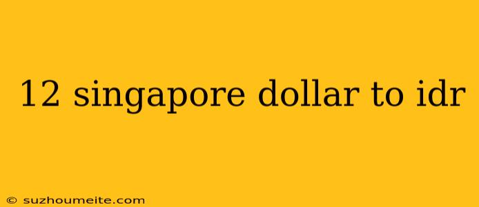 12 Singapore Dollar To Idr