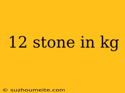 12 Stone In Kg