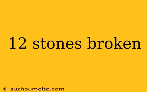 12 Stones Broken