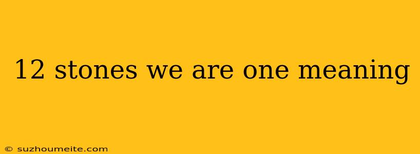 12 Stones We Are One Meaning