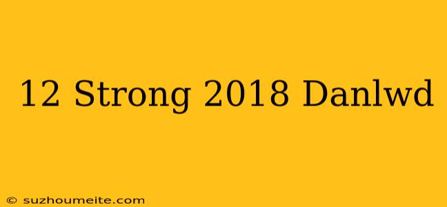 12 Strong 2018 دانلود