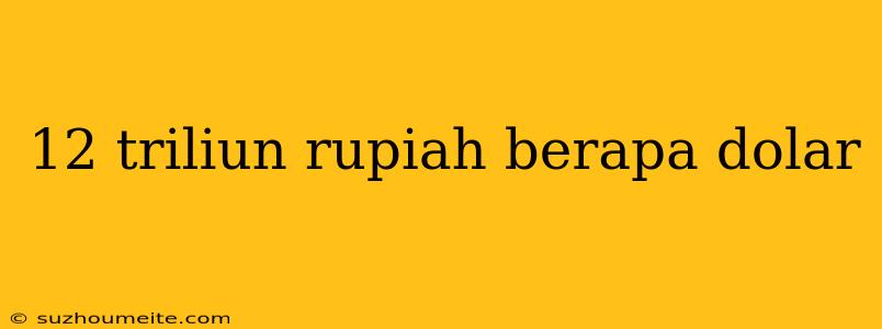 12 Triliun Rupiah Berapa Dolar