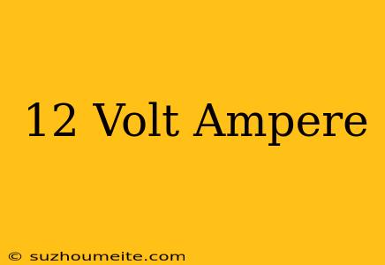 12 Volt = Ampere