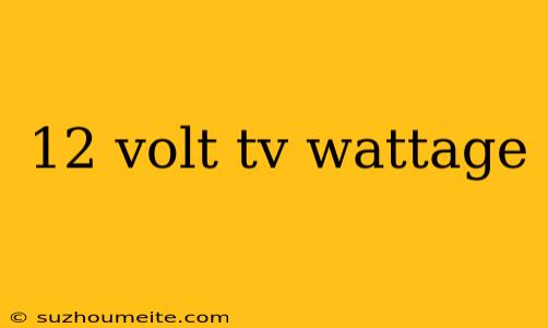 12 Volt Tv Wattage