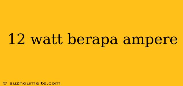 12 Watt Berapa Ampere