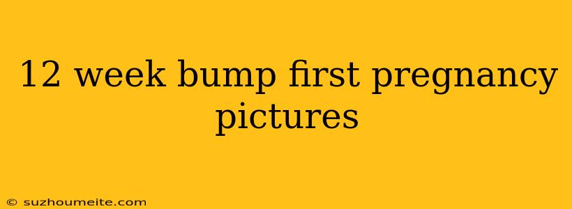 12 Week Bump First Pregnancy Pictures