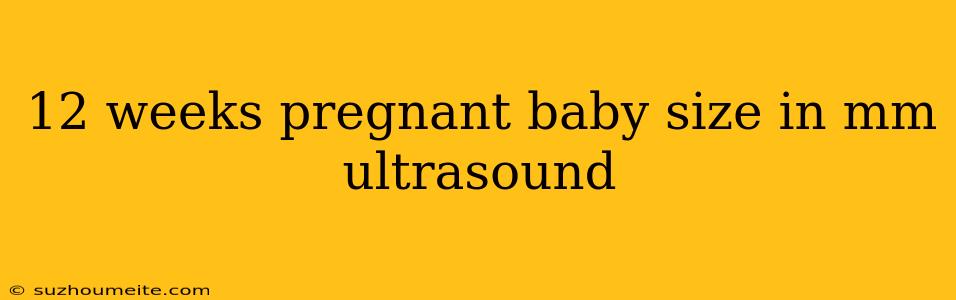 12 Weeks Pregnant Baby Size In Mm Ultrasound