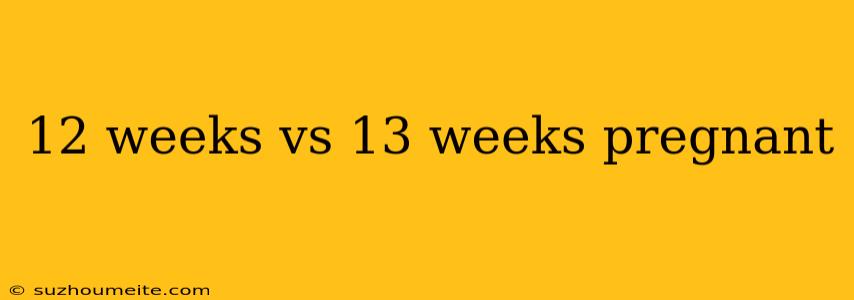 12 Weeks Vs 13 Weeks Pregnant