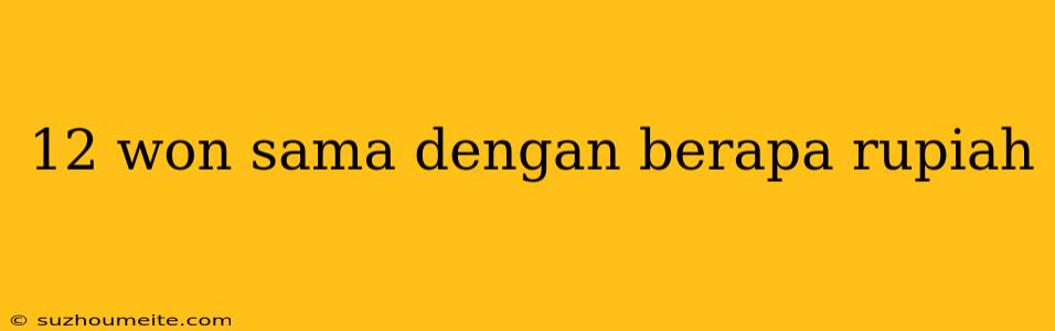 12 Won Sama Dengan Berapa Rupiah