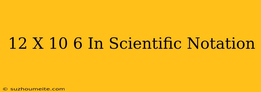 12 X 10^-6 In Scientific Notation