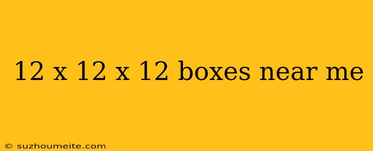 12 X 12 X 12 Boxes Near Me