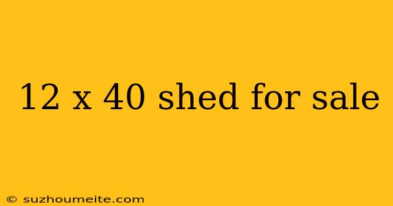 12 X 40 Shed For Sale