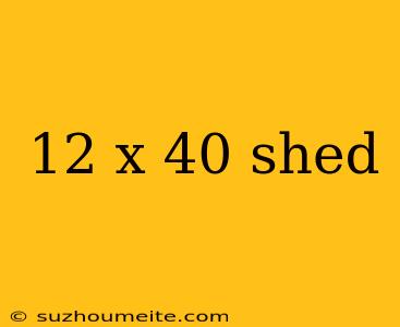 12 X 40 Shed