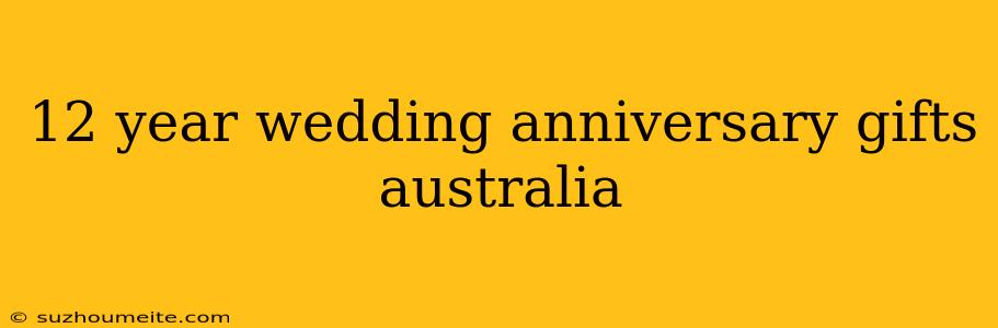 12 Year Wedding Anniversary Gifts Australia