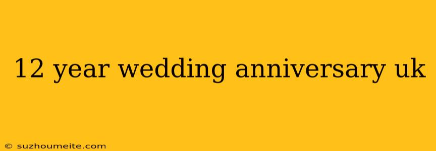 12 Year Wedding Anniversary Uk