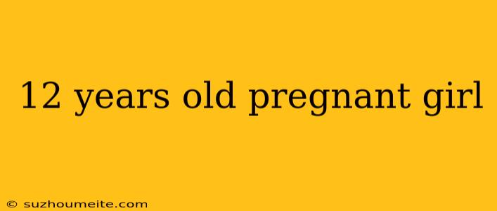 12 Years Old Pregnant Girl