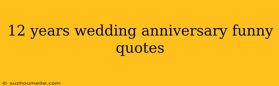 12 Years Wedding Anniversary Funny Quotes