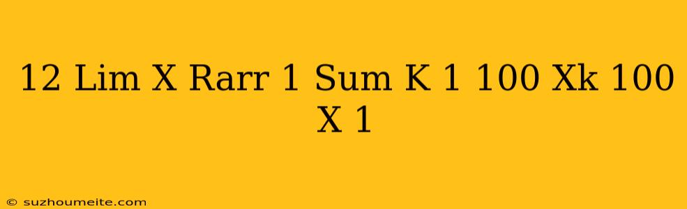 12. Lim_(x Rarr 1)((sum_(k=1)^(100)xk))-100)/(x-1)