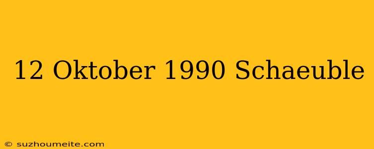 12. Oktober 1990 Schäuble