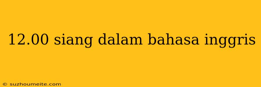 12.00 Siang Dalam Bahasa Inggris