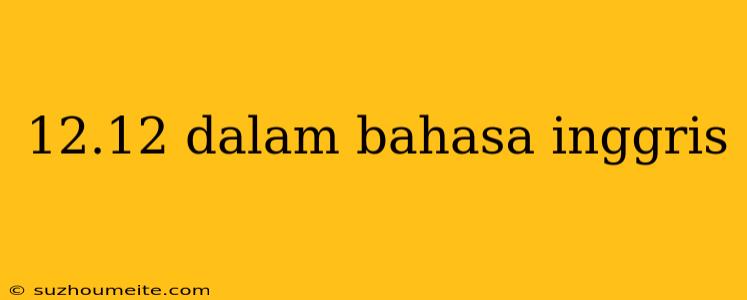 12.12 Dalam Bahasa Inggris