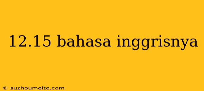 12.15 Bahasa Inggrisnya