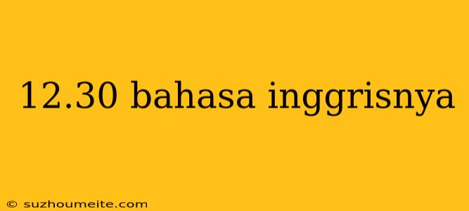 12.30 Bahasa Inggrisnya